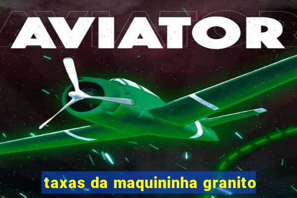 taxas da maquininha granito